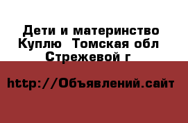 Дети и материнство Куплю. Томская обл.,Стрежевой г.